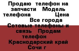 Продаю  телефон на запчасти › Модель телефона ­ Explay › Цена ­ 1 700 - Все города Сотовые телефоны и связь » Продам телефон   . Краснодарский край,Сочи г.